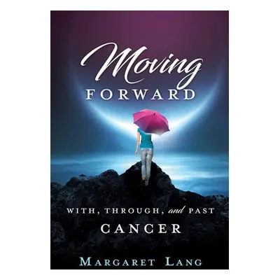 "Moving Forward: With, Through, and Past Cancer" - "" ("Lang Margaret")