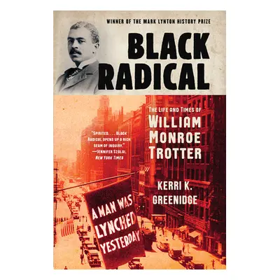 "Black Radical: The Life and Times of William Monroe Trotter" - "" ("Greenidge Kerri K.")