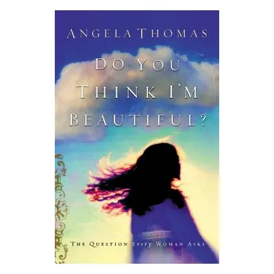 "Do You Think I'm Beautiful?: The Question Every Woman Asks" - "" ("Thomas Angela")