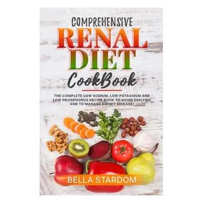 "Comprehensive Renal Diet Cookbook: The Complete Low Sodium, Low Potassium And Low Phosphorus Re