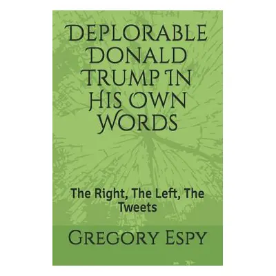 "Deplorable Donald Trump in His Own Words: The Right, the Left, the Tweets" - "" ("Espy Gregory"