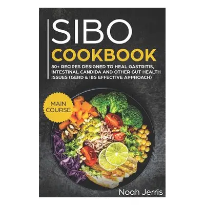 "Sibo Cookbook: Main Course - 80+ Recipes Designed to Heal Gastritis, Intestinal Candida and Oth