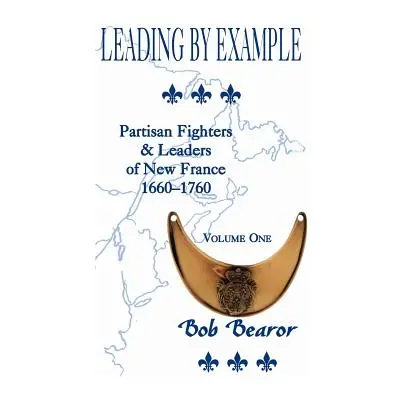 "Leading By Example, Partisan Fighters & Leaders Of New France, 1660-1760: Volume One" - "" ("Be