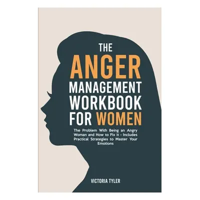 "The Anger Management Workbook for Women: The Problem With Being an Angry Woman and How to Fix i