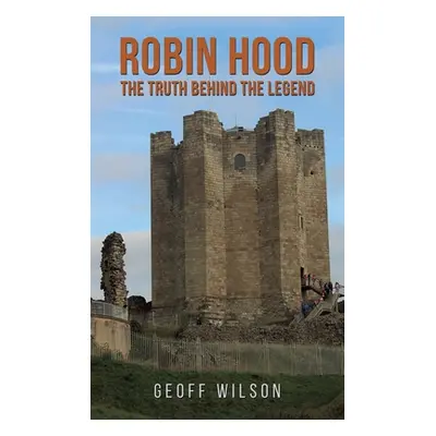 "Robin Hood - The Truth Behind the Legend" - "" ("Wilson Geoff")