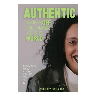 "Authentic: Taking Off the Mask of the World" - "" ("Babicka Ashley")