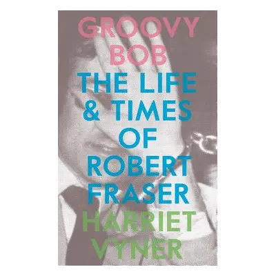 "Groovy Bob: The Life and Times of Robert Fraser" - "" ("Vyner Harriet")