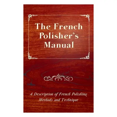 "The French Polisher's Manual - A Description of French Polishing Methods and Technique" - "" ("