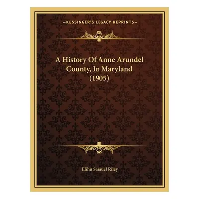 "A History Of Anne Arundel County, In Maryland (1905)" - "" ("Riley Elihu Samuel")