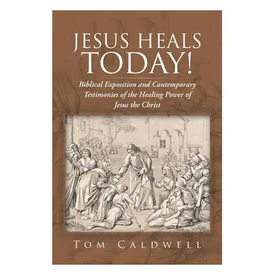 "Jesus Heals Today!: Biblical Exposition and Contemporary Testimonies of the Healing Power of Je