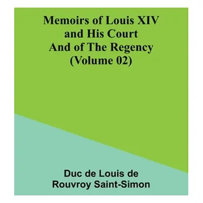 "Memoirs of Louis XIV and His Court and of the Regency (Volume 02)" - "" ("De Louis De Rouvroy S