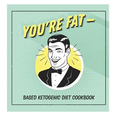 "You're Fat Based Ketogenic Diet Cookbook: A Goodie For Those You Love" - "" ("Talbot Jen")