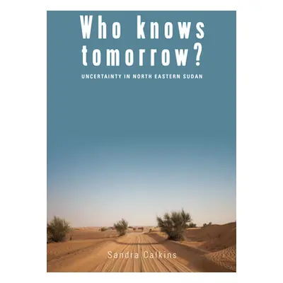 "Who Knows Tomorrow?: Uncertainty in North-Eastern Sudan" - "" ("Calkins Sandra")