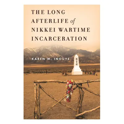 "The Long Afterlife of Nikkei Wartime Incarceration" - "" ("Inouye Karen M.")