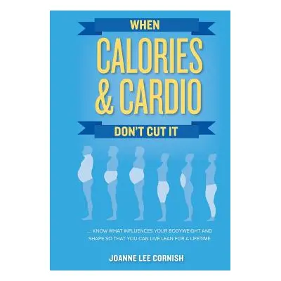 "When Calories & Cardio Don't Cut It: Know what influences your body weight and shape so that yo