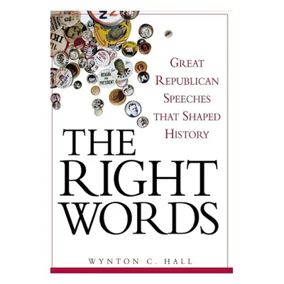 "The Right Words: Great Republican Speeches That Shaped History" - "" ("Hall Wynton C.")