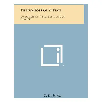 "The Symbols of Yi King: Or Symbols of the Chinese Logic of Changes" - "" ("Sung Z. D.")