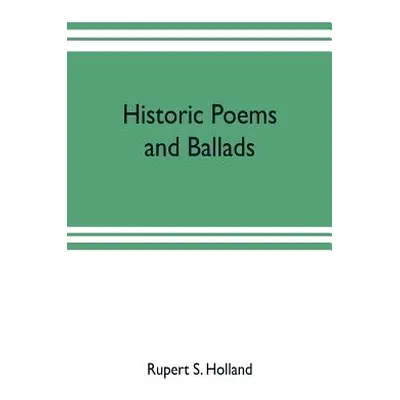 "Historic poems and ballads" - "" ("S. Holland Rupert")