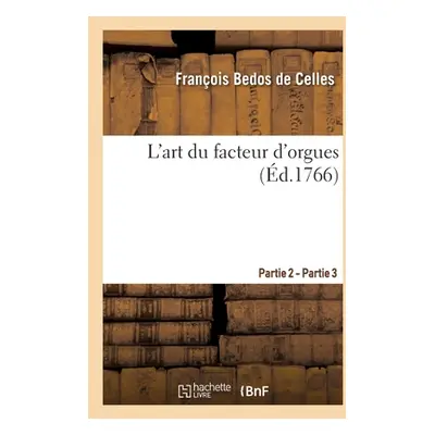 "L'Art Du Facteur d'Orgues. Partie 2 - Partie 3" - "" ("Bedos de Celles Franois")