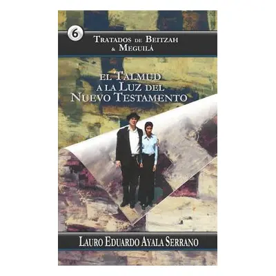 "Tratados de Beitzah & Meguil: El Talmud a la Luz del Nuevo Testamento" - "" ("Ayala Serrano Lau