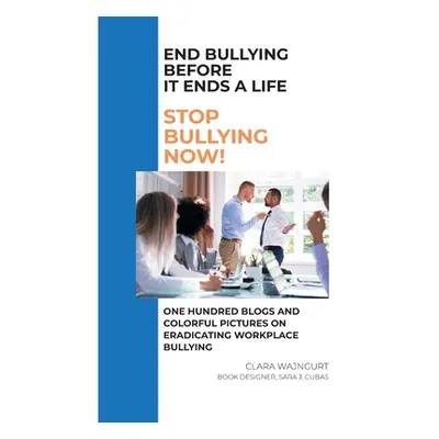 "End Bullying Before It Ends A Life: Stop Bullying Now!: One Hundred Blogs And Colorful Pictures