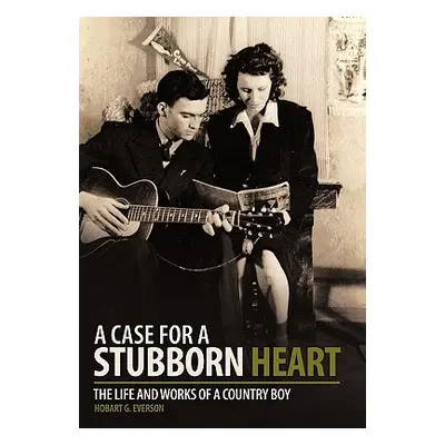 "A Case for a Stubborn Heart: The Life and Works of a Country Boy" - "" ("Everson Hobart G.")