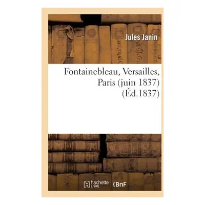 "Fontainebleau, Versailles, Paris (Juin 1837)" - "" ("Janin Jules")