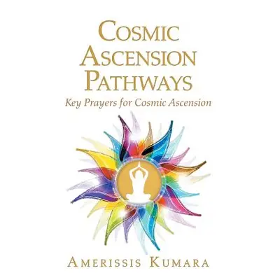 "Cosmic Ascension Pathways: Key Prayers for Cosmic Ascension" - "" ("Kumara Amerissis")