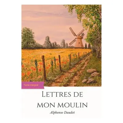 "Lettres de mon moulin: un recueil de 24 nouvelles d'Alphonse Daudet (texte intgral)" - "" ("Dau