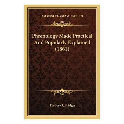 "Phrenology Made Practical And Popularly Explained (1861)" - "" ("Bridges Frederick")