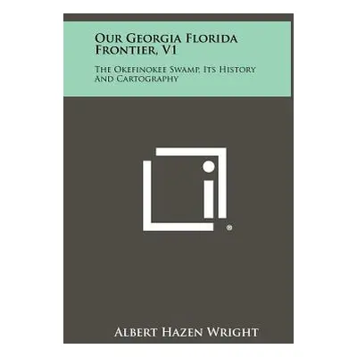 "Our Georgia Florida Frontier, V1: The Okefinokee Swamp, Its History And Cartography" - "" ("Wri