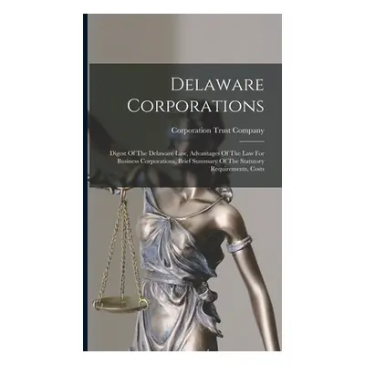 "Delaware Corporations: Digest Of The Delaware Law, Advantages Of The Law For Business Corporati