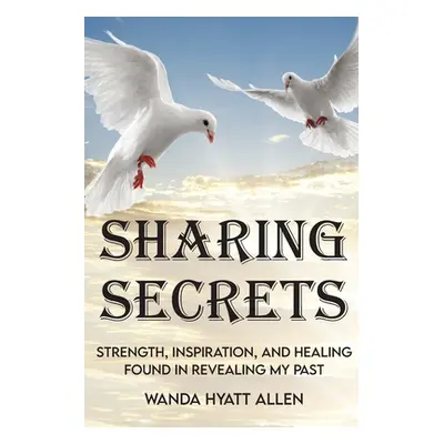 "Sharing Secrets: Strength, Inspiration, and Healing Found in Revealing My Past" - "" ("Allen Wa