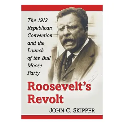 "Roosevelt's Revolt: The 1912 Republican Convention and the Launch of the Bull Moose Party" - ""