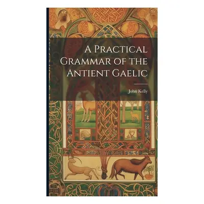 "A Practical Grammar of the Antient Gaelic" - "" ("Kelly John")