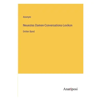 "Neuestes Damen-Conversations-Lexikon: Dritter Band" - "" ("Anonym")