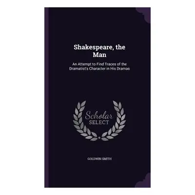 "Shakespeare, the Man: An Attempt to Find Traces of the Dramatist's Character in His Dramas" - "