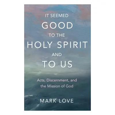 "It Seemed Good to the Holy Spirit and to Us: Acts, Discernment, and the Mission of God" - "" ("