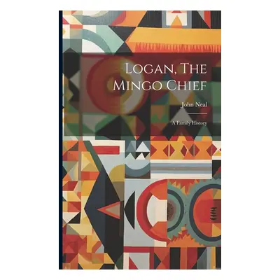 "Logan, The Mingo Chief: A Family History" - "" ("Neal John")