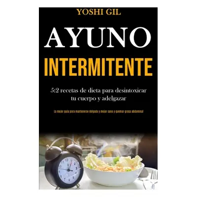 "Ayuno Intermitente: 5:2 recetas de dieta para desintoxicar tu cuerpo y adelgazar