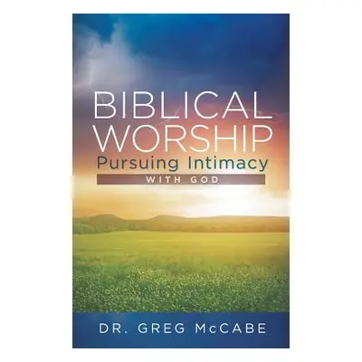 "Biblical Worship: Pursuing Intimacy with God" - "" ("McCabe Greg")