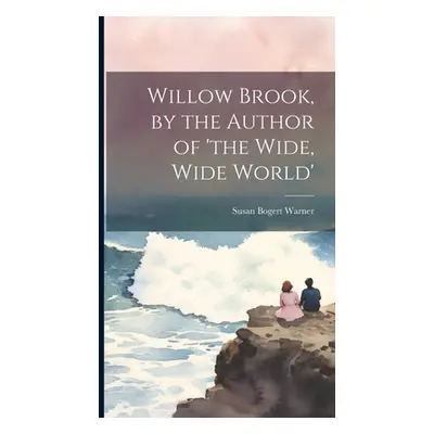 "Willow Brook, by the Author of 'the Wide, Wide World'" - "" ("Warner Susan Bogert")