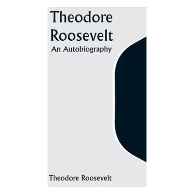 "Theodore Roosevelt: An Autobiography" - "" ("Roosevelt Theodore")