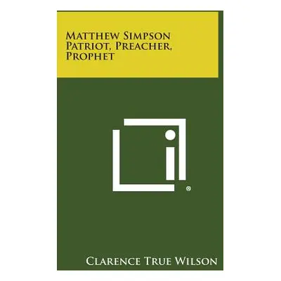 "Matthew Simpson Patriot, Preacher, Prophet" - "" ("Wilson Clarence True")