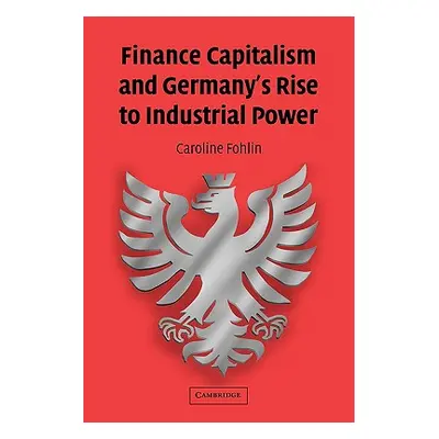 "Finance Capitalism and Germany's Rise to Industrial Power" - "" ("Fohlin Caroline")