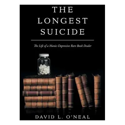 "The Longest Suicide: The Life of a Manic-Depressive Rare Book Dealer" - "" ("O'Neal David L.")