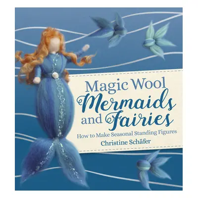 "Magic Wool Mermaids and Fairies: How to Make Seasonal Standing Figures" - "" ("Schafer Christin