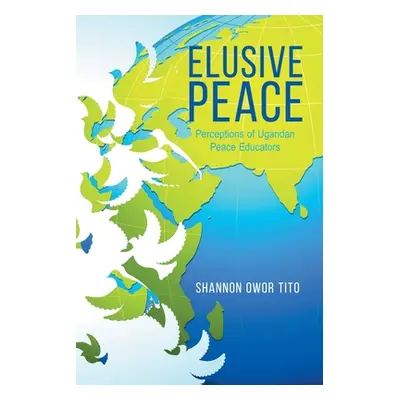 "Elusive Peace: Perceptions of Ugandan Peace Educators" - "" ("Tito Shannon Owor")