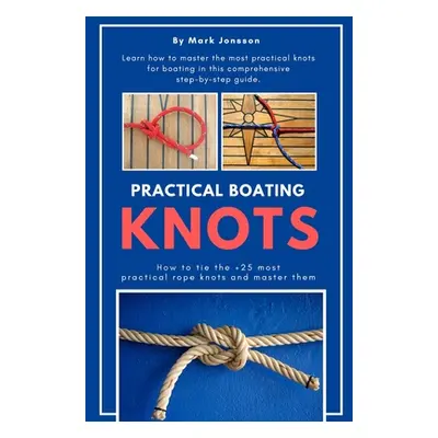 "Practical Boating Knots: How to tie the +25 most practical rope knots and master them: