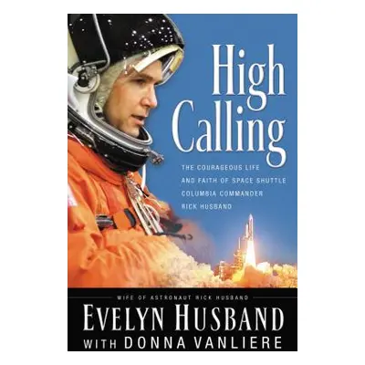 "High Calling: The Courageous Life and Faith of Space Shuttle Columbia Commander Rick Husband" -